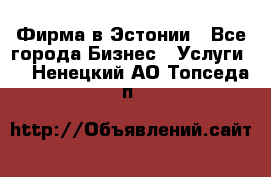 Фирма в Эстонии - Все города Бизнес » Услуги   . Ненецкий АО,Топседа п.